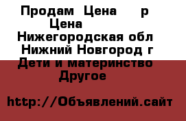 Продам. Цена 1000р › Цена ­ 1 000 - Нижегородская обл., Нижний Новгород г. Дети и материнство » Другое   